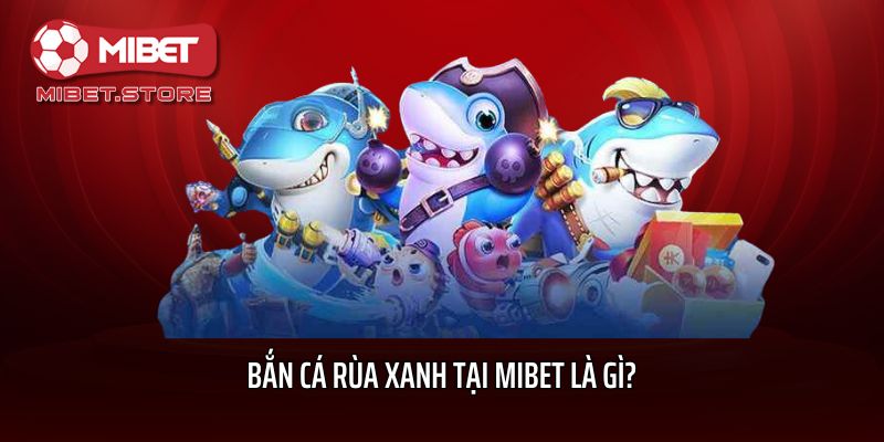 Bắn cá Rùa xanh tại Mibet là gì?