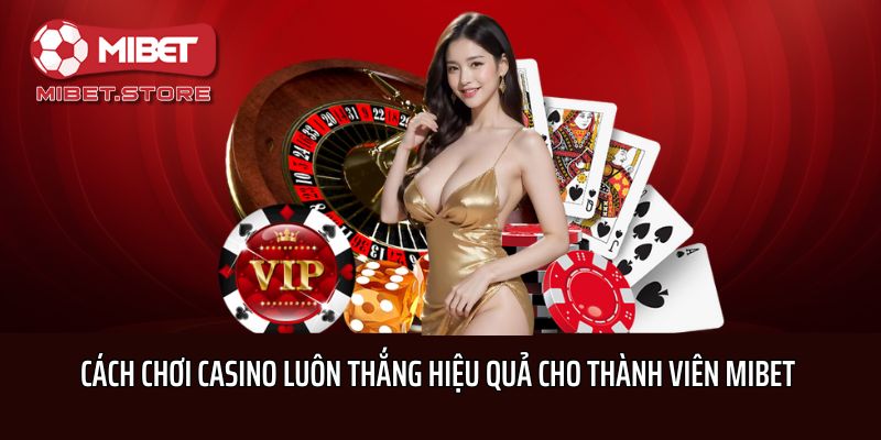 Cách Chơi Casino Luôn Thắng Hiệu Quả Cho Thành Viên Mibet