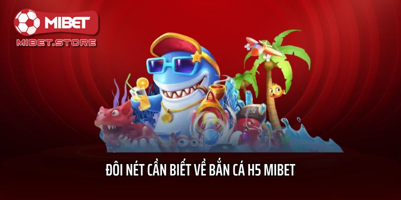 Đôi nét cần biết về bắn cá H5 Mibet