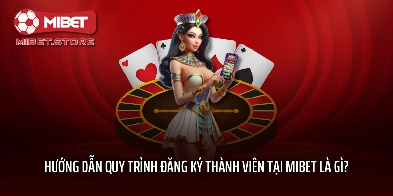 Hướng dẫn quy trình đăng ký thành viên tại MIBET là gì