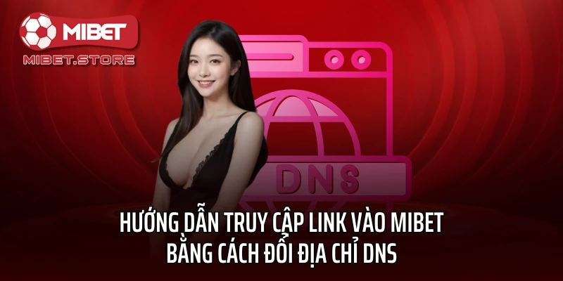 Hướng dẫn truy cập link vào MIBET bằng cách đổi địa chỉ DNS