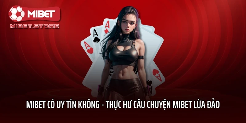 MIBET Có Uy Tín Không – Thực Hư Câu Chuyện MIBET Lừa Đảo